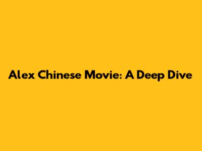 Alex Chinese Movie: A Deep Dive