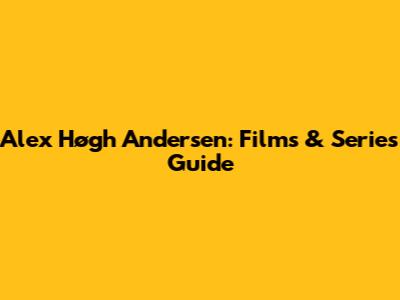Alex Høgh Andersen: Films & Series Guide