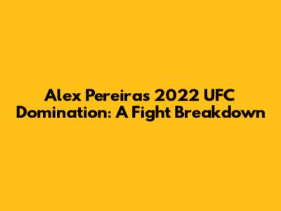 Alex Pereira's 2022 UFC Domination: A Fight Breakdown
