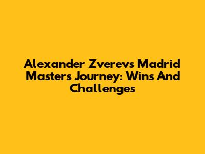 Alexander Zverev's Madrid Masters Journey: Wins And Challenges