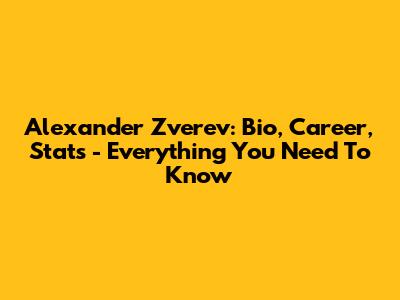 Alexander Zverev: Bio, Career, Stats - Everything You Need To Know
