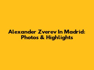 Alexander Zverev In Madrid: Photos & Highlights