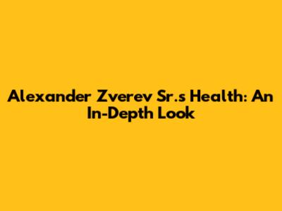 Alexander Zverev Sr.'s Health: An In-Depth Look
