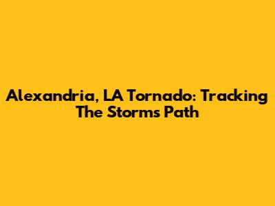 Alexandria, LA Tornado: Tracking The Storm's Path
