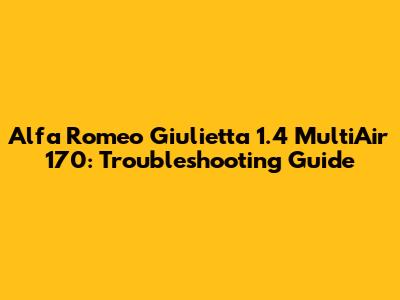 Alfa Romeo Giulietta 1.4 MultiAir 170: Troubleshooting Guide