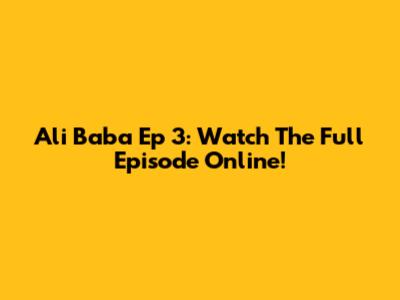 Ali Baba Ep 3: Watch The Full Episode Online!