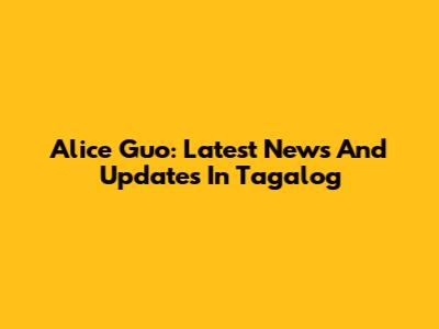 Alice Guo: Latest News And Updates In Tagalog