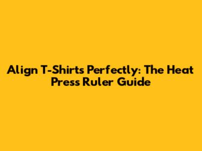 Align T-Shirts Perfectly: The Heat Press Ruler Guide
