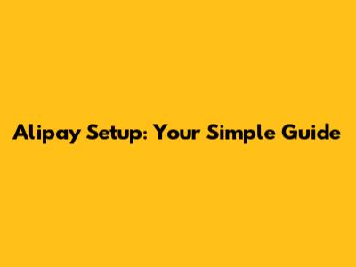 Alipay Setup: Your Simple Guide