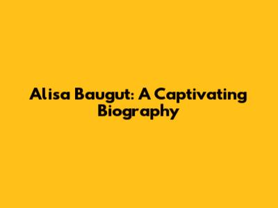 Alisa Baugut: A Captivating Biography