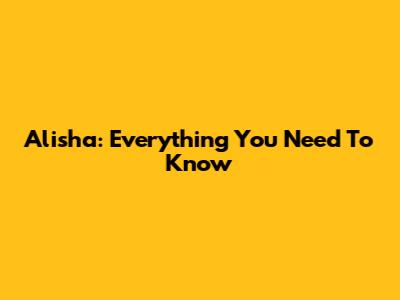 Alisha: Everything You Need To Know