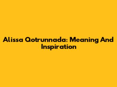 Alissa Qotrunnada: Meaning And Inspiration