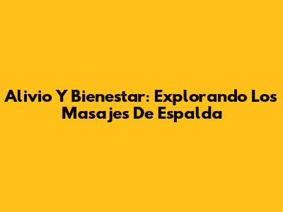 Alivio Y Bienestar: Explorando Los Masajes De Espalda