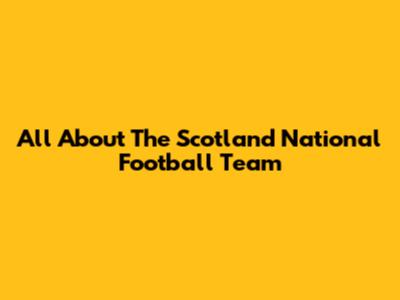 All About The Scotland National Football Team