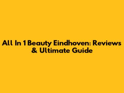 All In 1 Beauty Eindhoven: Reviews & Ultimate Guide