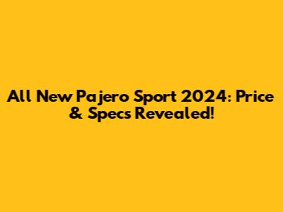 All New Pajero Sport 2024: Price & Specs Revealed!