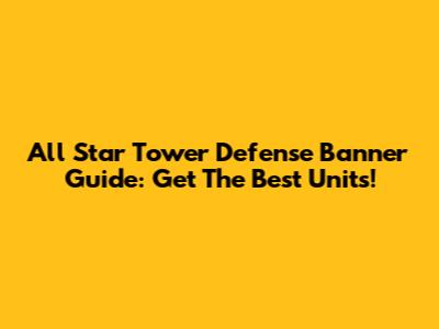 All Star Tower Defense Banner Guide: Get The Best Units!