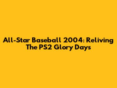 All-Star Baseball 2004: Reliving The PS2 Glory Days
