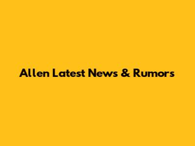 Allen Latest News & Rumors