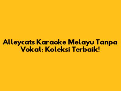 Alleycats Karaoke Melayu Tanpa Vokal: Koleksi Terbaik!