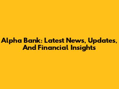 Alpha Bank: Latest News, Updates, And Financial Insights