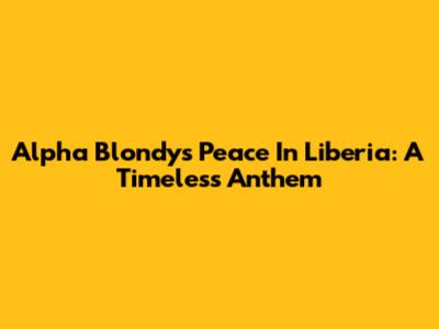 Alpha Blondy's 'Peace In Liberia': A Timeless Anthem