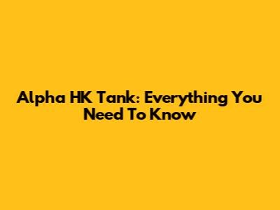 Alpha HK Tank: Everything You Need To Know