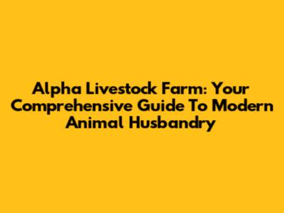 Alpha Livestock Farm: Your Comprehensive Guide To Modern Animal Husbandry