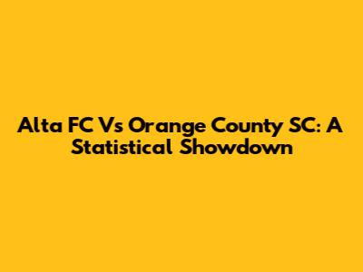 Alta FC Vs Orange County SC: A Statistical Showdown