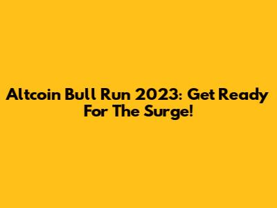 Altcoin Bull Run 2023: Get Ready For The Surge!