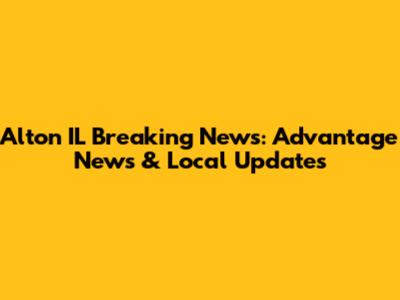 Alton IL Breaking News: Advantage News & Local Updates