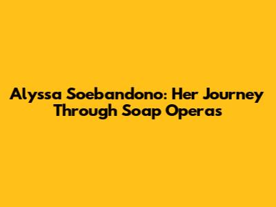 Alyssa Soebandono: Her Journey Through Soap Operas