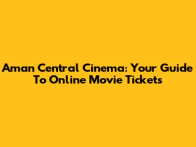 Aman Central Cinema: Your Guide To Online Movie Tickets