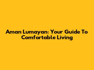 Aman Lumayan: Your Guide To Comfortable Living