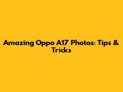 Amazing Oppo A17 Photos: Tips & Tricks