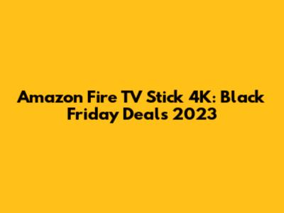 Amazon Fire TV Stick 4K: Black Friday Deals 2023