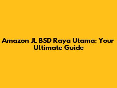 Amazon JL BSD Raya Utama: Your Ultimate Guide