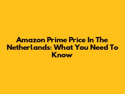 Amazon Prime Price In The Netherlands: What You Need To Know