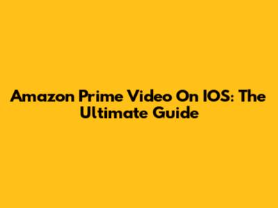 Amazon Prime Video On IOS: The Ultimate Guide