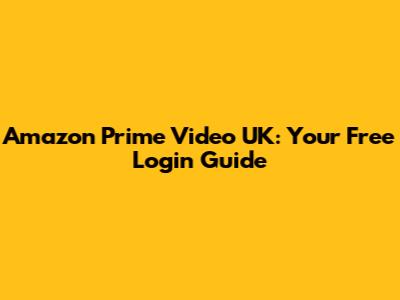 Amazon Prime Video UK: Your Free Login Guide