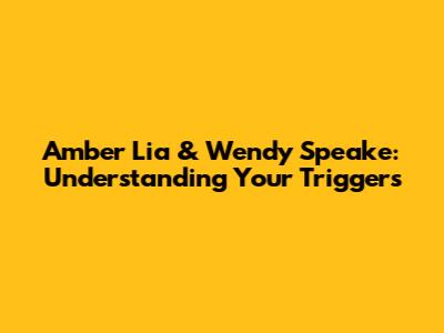 Amber Lia & Wendy Speake: Understanding Your Triggers