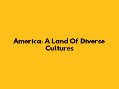 America: A Land Of Diverse Cultures