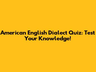 American English Dialect Quiz: Test Your Knowledge!