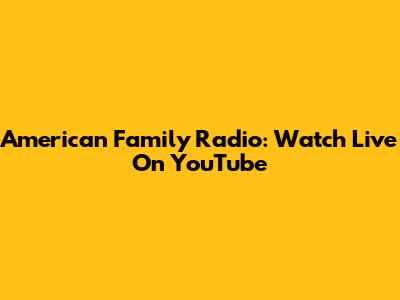 American Family Radio: Watch Live On YouTube