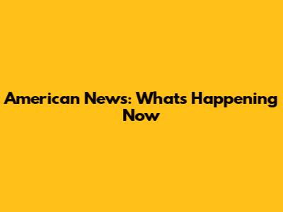 American News: What's Happening Now