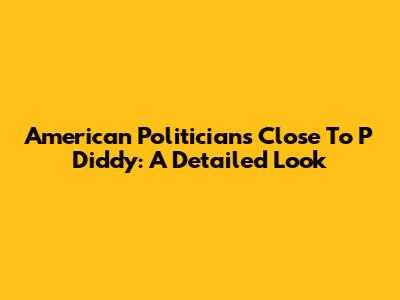 American Politicians Close To P Diddy: A Detailed Look