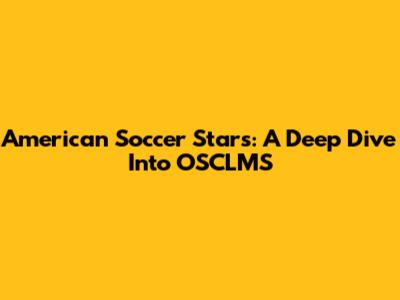 American Soccer Stars: A Deep Dive Into OSCLMS