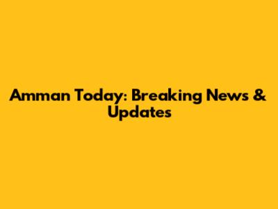 Amman Today: Breaking News & Updates