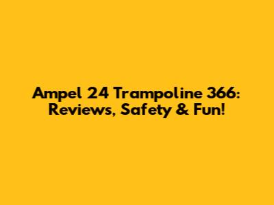 Ampel 24 Trampoline 366: Reviews, Safety & Fun!