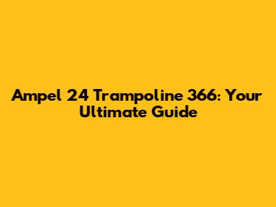 Ampel 24 Trampoline 366: Your Ultimate Guide